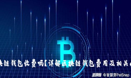 区块链钱包收费吗?详解区块链钱包费用及相关问题