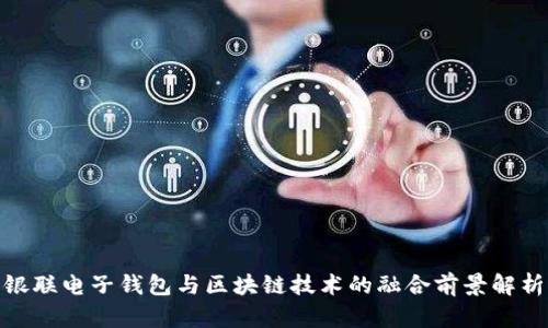 银联电子钱包与区块链技术的融合前景解析