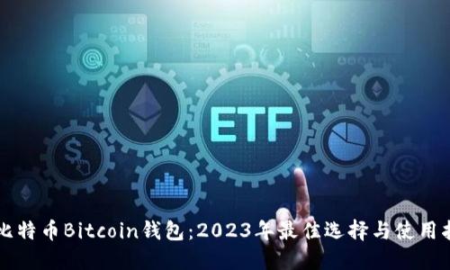 新比特币Bitcoin钱包：2023年最佳选择与使用指南