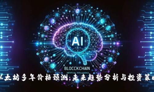 以太坊多年价格预测:未来趋势分析与投资策略
