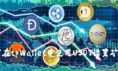 如何在tpWallet中使用USDT设置矿工费