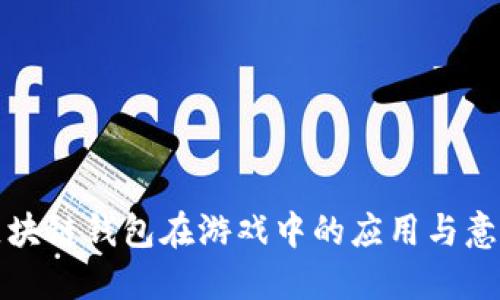 区块链钱包在游戏中的应用与意义