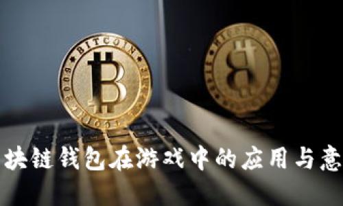 区块链钱包在游戏中的应用与意义