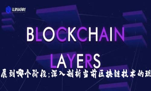 区块链发展到哪个阶段:深入剖析当前区块链技术的现状与未来