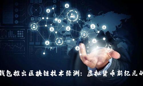 百度钱包推出区块链技术绿洲: 虚拟货币新纪元的先锋