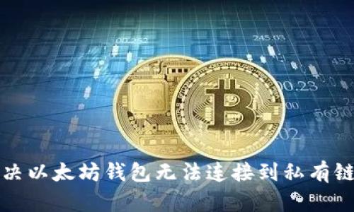 如何解决以太坊钱包无法连接到私有链的问题