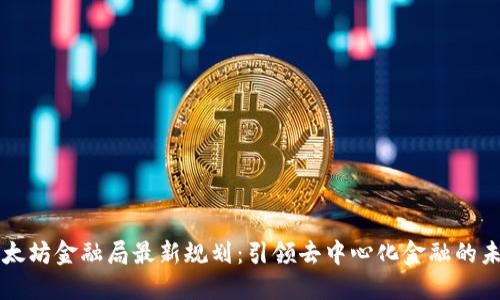 以太坊金融局最新规划:引领去中心化金融的未来