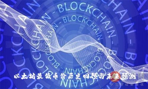 以太坊最低币价历史回顾与未来预测