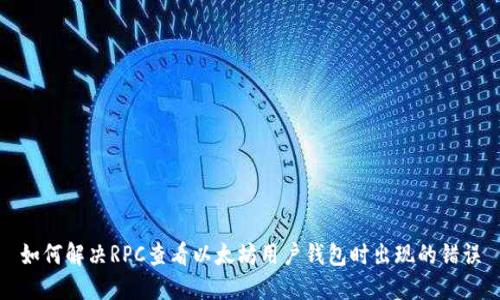 如何解决RPC查看以太坊用户钱包时出现的错误