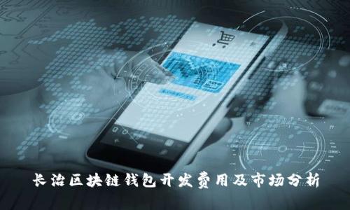 长治区块链钱包开发费用及市场分析