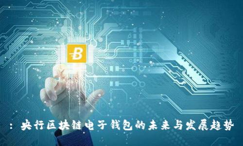 : 央行区块链电子钱包的未来与发展趋势