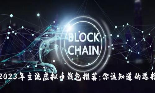 2023年主流虚拟币钱包推荐:你该知道的选择