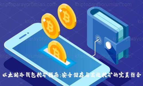 以太坊冷钱包挖矿指南:安全储存与高效挖矿的完美结合