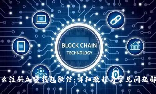 怎么注册加密钱包微信:详细教程与常见问题解答