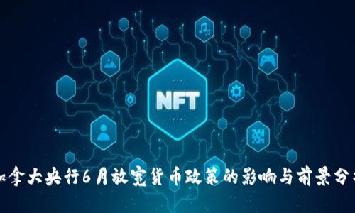 加拿大央行6月放宽货币政策的影响与前景分析