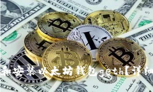 如何下载和安装以太坊钱包geth?详细步骤指南
