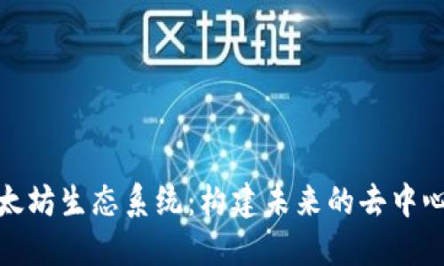 探索以太坊生态系统:构建未来的去中心化世界