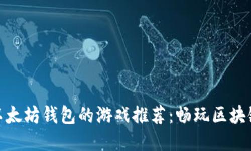 支持以太坊钱包的游戏推荐:畅玩区块链乐趣