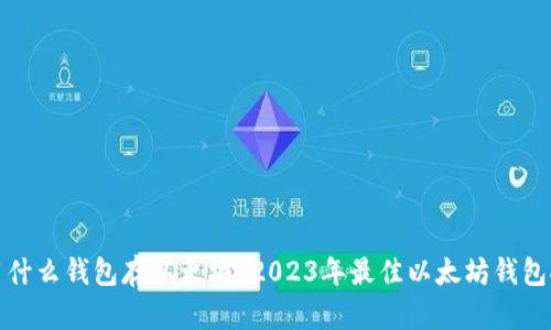 都用什么钱包存以太坊?2023年最佳以太坊钱包推荐