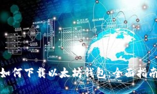 如何下载以太坊钱包:全面指南
