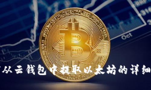 如何从云钱包中提取以太坊的详细指南