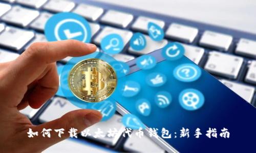 如何下载以太坊代币钱包:新手指南