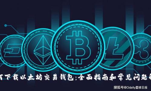 如何下载以太坊交易钱包:全面指南和常见问题解答