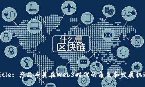 Title: 产品专员在Web3时代的角色和发展机遇