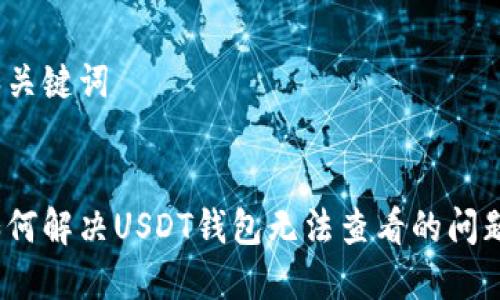 和关键词

:
如何解决USDT钱包无法查看的问题？