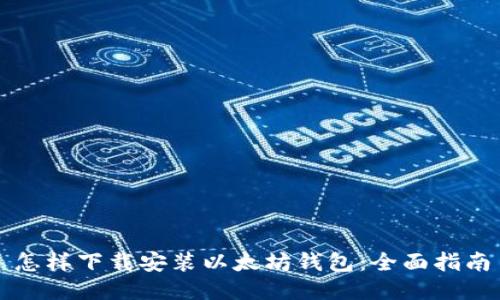 怎样下载安装以太坊钱包:全面指南