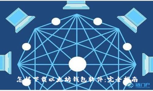 怎样下载以太坊钱包软件：完全指南