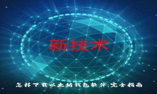 怎样下载以太坊钱包软件：完全指南