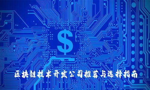 区块链技术开发公司推荐与选择指南
