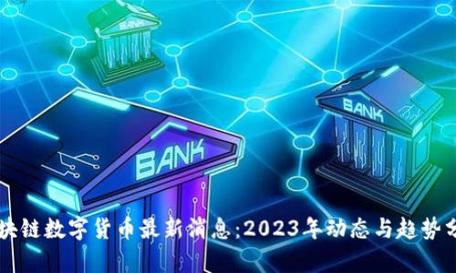 区块链数字货币最新消息:2023年动态与趋势分析