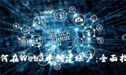 如何在Web3中创建账户:全面指南