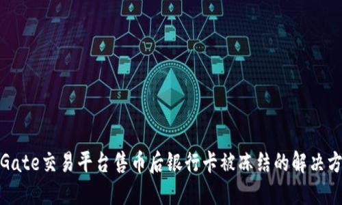 在Gate交易平台售币后银行卡被冻结的解决方案