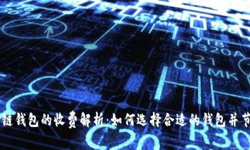 以太坊链钱包的收费解析:如何选择合适的钱包并节省费用