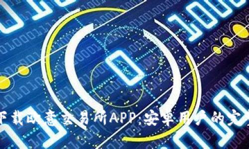 如何下载欧意交易所APP：安卓用户的完整指南