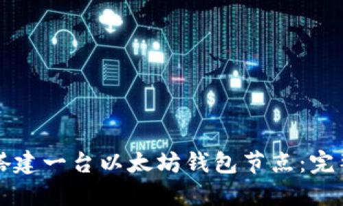 如何搭建一台以太坊钱包节点:完整指南