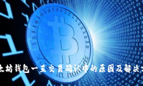 以太坊钱包一直交易确认中的原因及解决方法