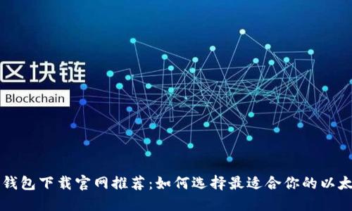 以太坊钱包下载官网推荐:如何选择最适合你的以太坊钱包
