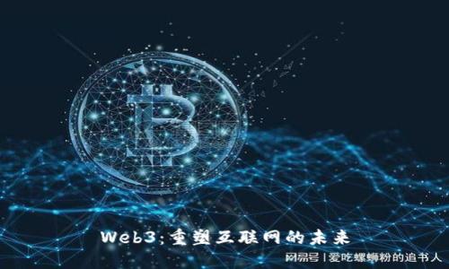 Web3:重塑互联网的未来
