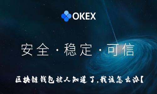 区块链钱包被人知道了,我该怎么办?