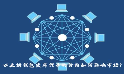 以太坊钱包发布代币的价格如何影响市场?