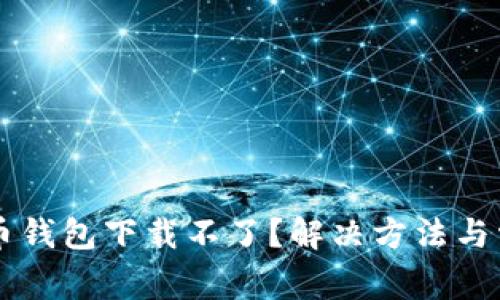 香港加密货币钱包下载不了?解决方法与常见问题分析