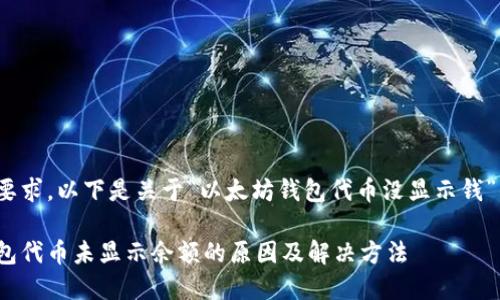 根据您的要求,以下是关于“以太坊钱包代币没显示钱”的内容:
以太坊钱包代币未显示余额的原因及解决方法