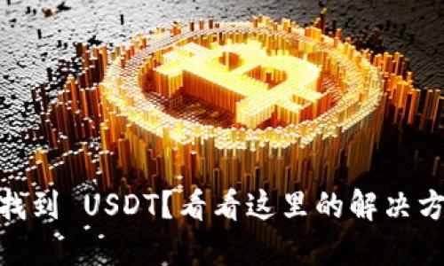 Tokenim 无法找到 USDT？看看这里的解决方案和替代方案！