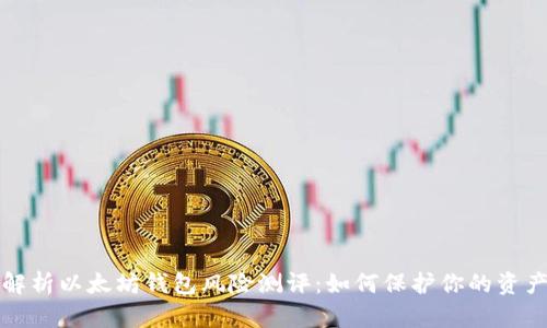 深度解析以太坊钱包风险测评：如何保护你的资产安全