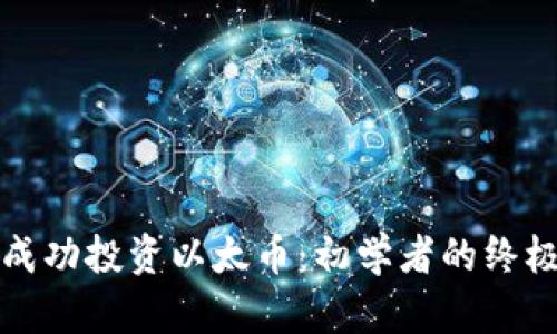 如何成功投资以太币:初学者的终极指南