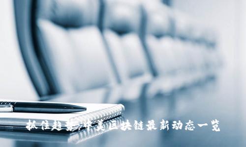 抓住趋势:中美区块链最新动态一览